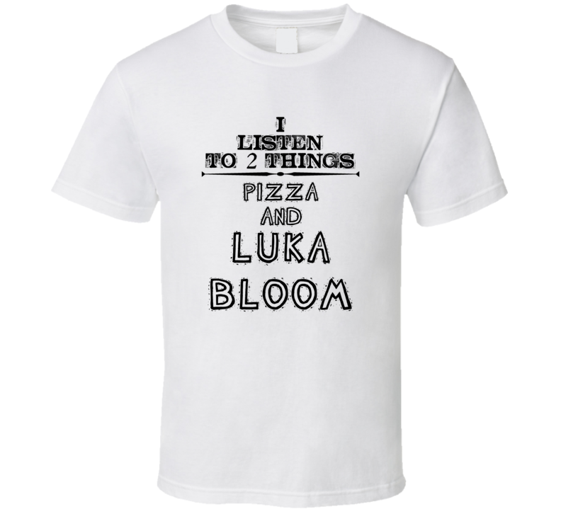 I Listen To 2 Things Pizza And Luka Bloom Funny T Shirt