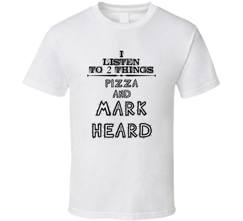 I Listen To 2 Things Pizza And Mark Heard Funny T Shirt