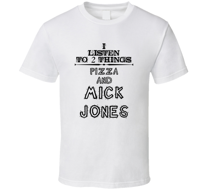 I Listen To 2 Things Pizza And Mick Jones Funny T Shirt