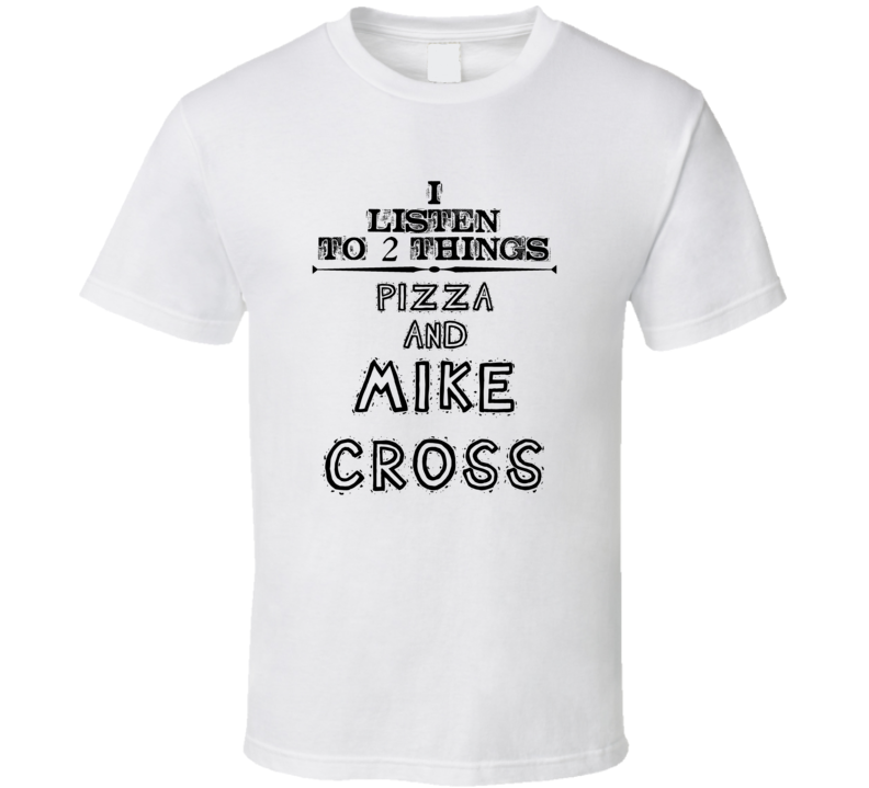 I Listen To 2 Things Pizza And Mike Cross Funny T Shirt