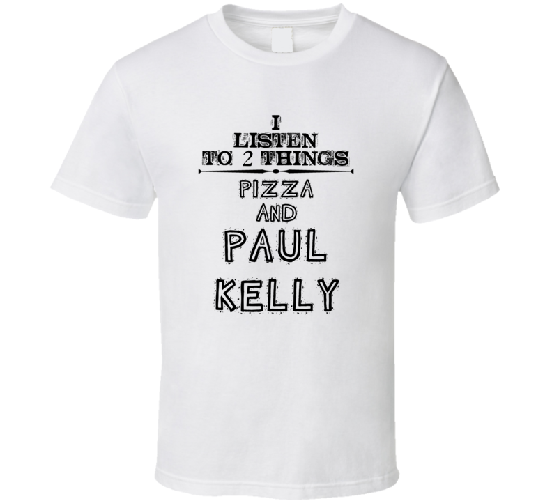 I Listen To 2 Things Pizza And Paul Kelly Funny T Shirt