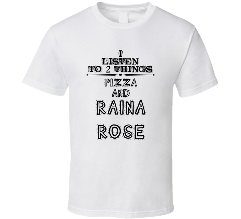 I Listen To 2 Things Pizza And Raina Rose Funny T Shirt