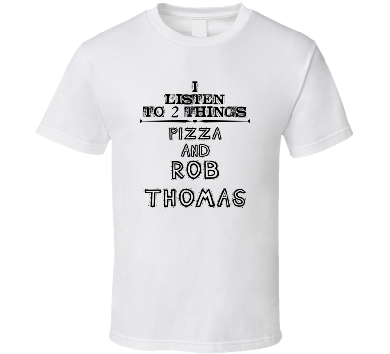 I Listen To 2 Things Pizza And Rob Thomas Funny T Shirt