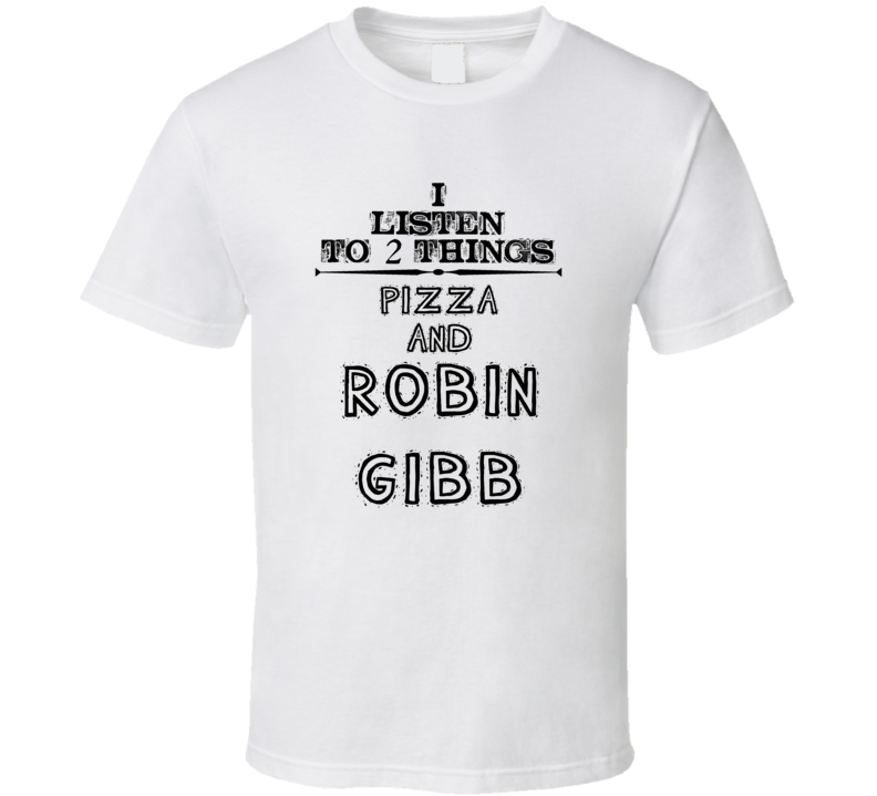 I Listen To 2 Things Pizza And Robin Gibb Funny T Shirt