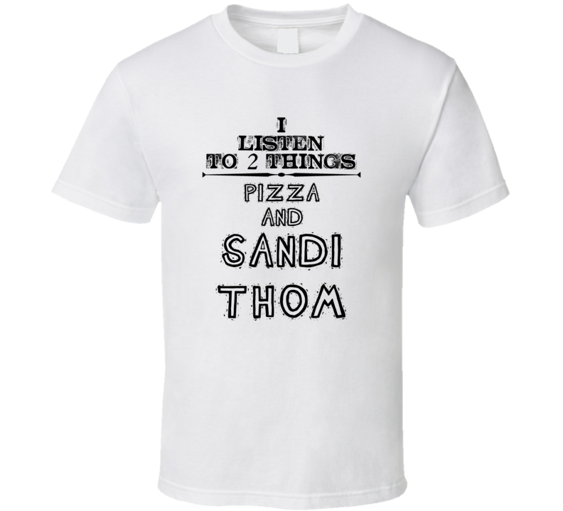 I Listen To 2 Things Pizza And Sandi Thom Funny T Shirt