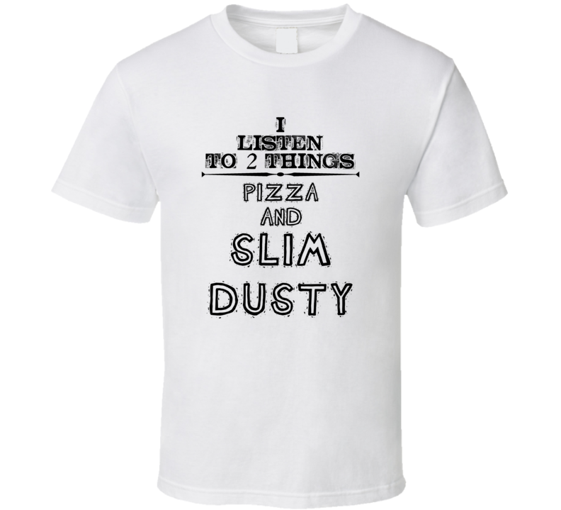 I Listen To 2 Things Pizza And Slim Dusty Funny T Shirt