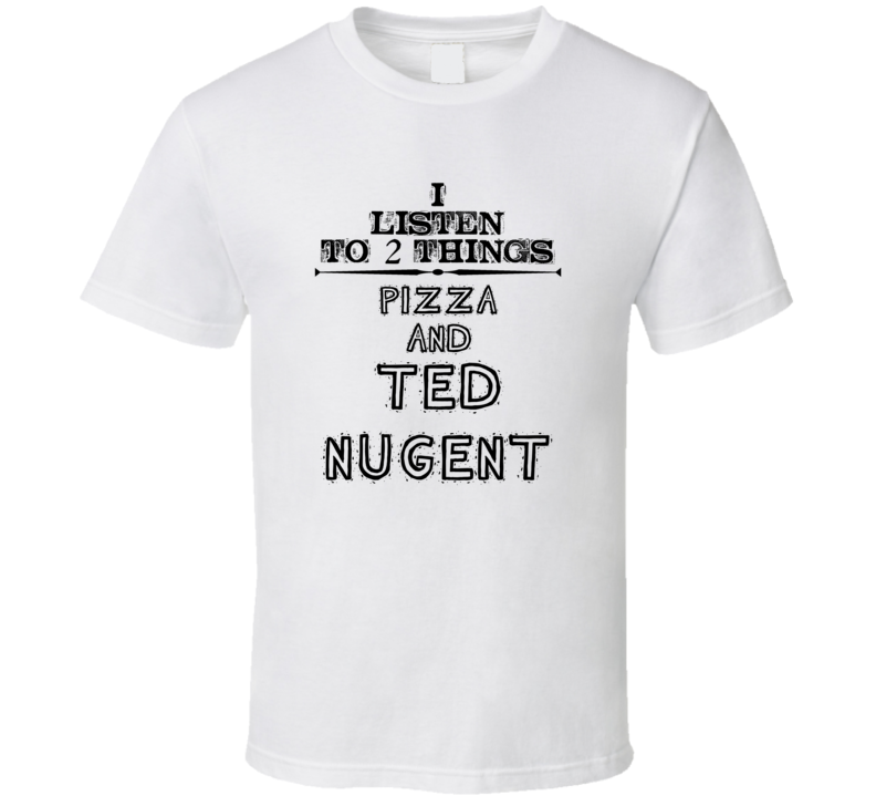 I Listen To 2 Things Pizza And Ted Nugent Funny T Shirt