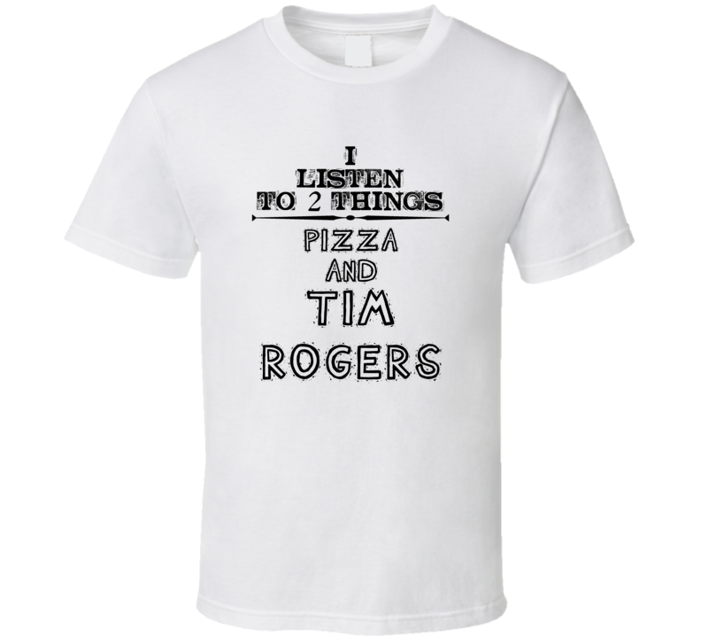 I Listen To 2 Things Pizza And Tim Rogers Funny T Shirt