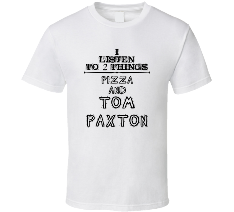 I Listen To 2 Things Pizza And Tom Paxton Funny T Shirt