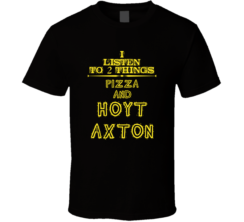 I Listen To 2 Things Pizza And Hoyt Axton Cool T Shirt