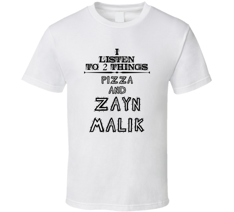 I Listen To 2 Things Pizza And Zayn Malik Funny T Shirt