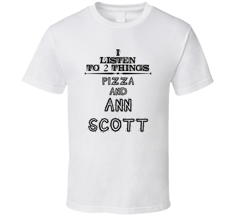 I Listen To 2 Things Pizza And Ann Scott Funny T Shirt