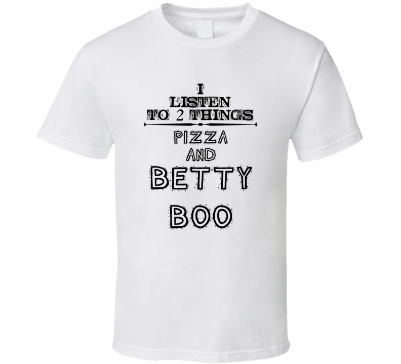 I Listen To 2 Things Pizza And Betty Boo Funny T Shirt