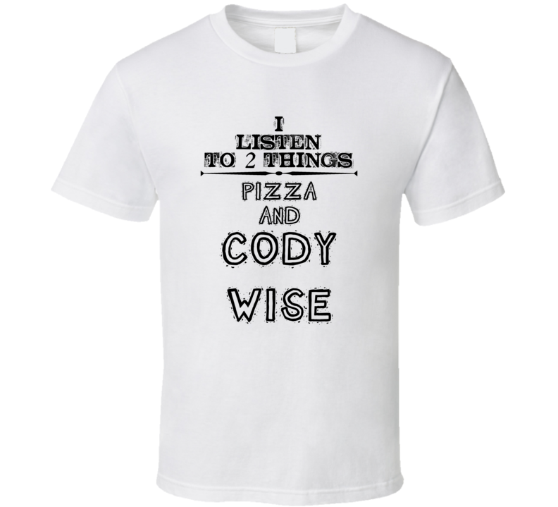 I Listen To 2 Things Pizza And Cody Wise Funny T Shirt