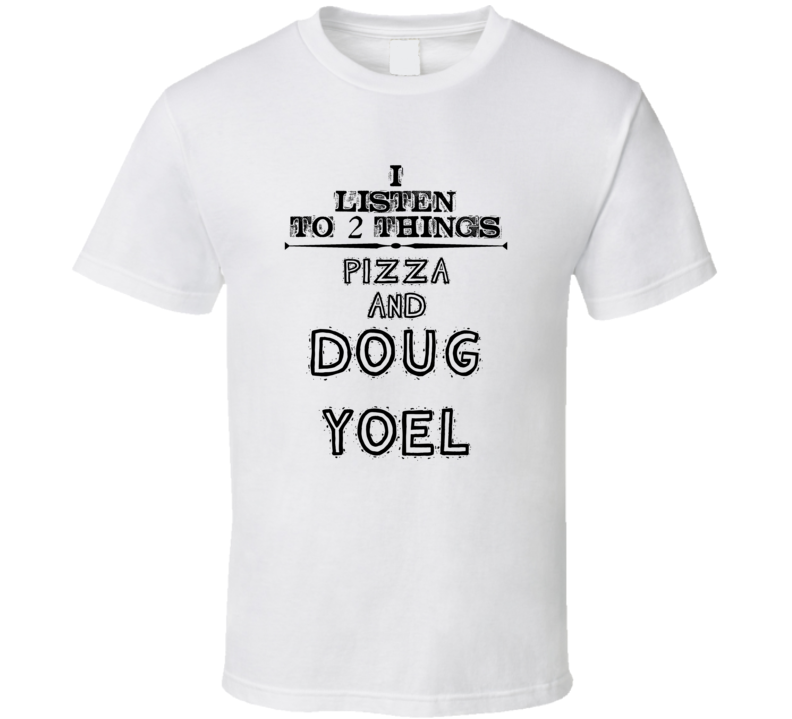 I Listen To 2 Things Pizza And Doug Yoel Funny T Shirt