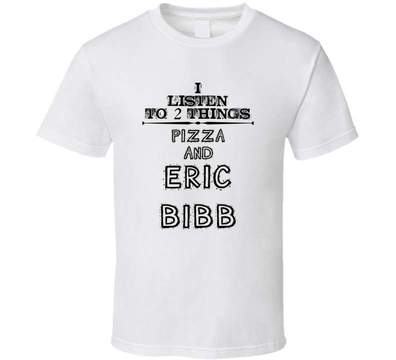 I Listen To 2 Things Pizza And Eric Bibb Funny T Shirt