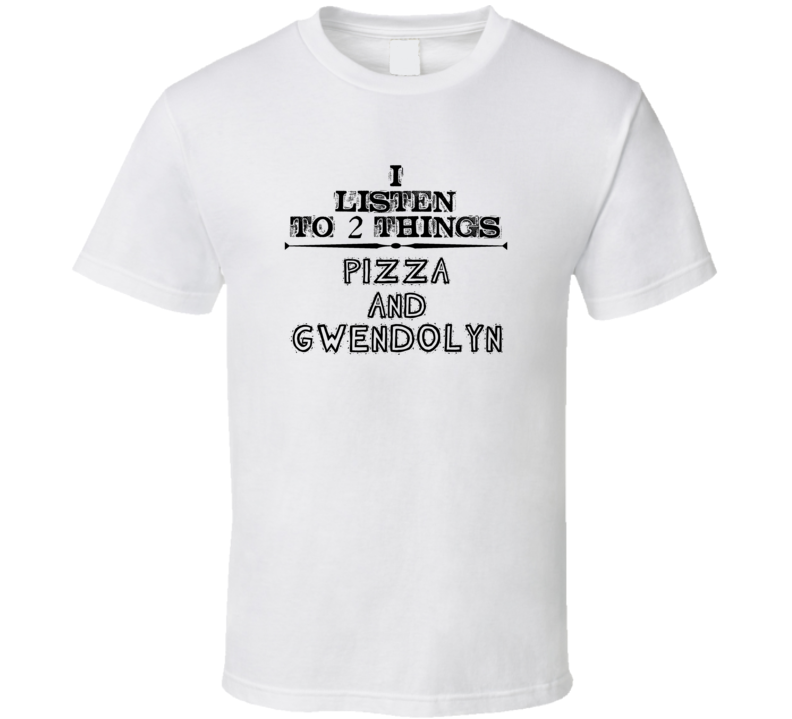 I Listen To 2 Things Pizza And Gwendolyn Funny T Shirt