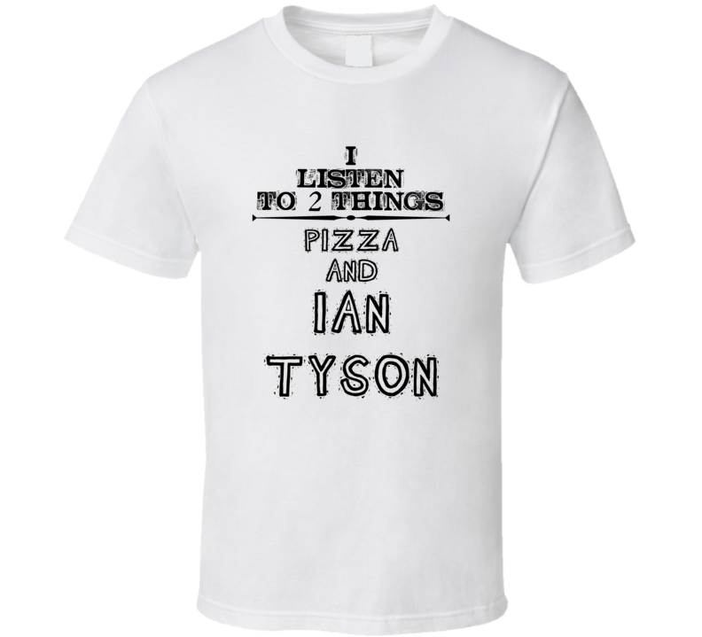 I Listen To 2 Things Pizza And Ian Tyson Funny T Shirt