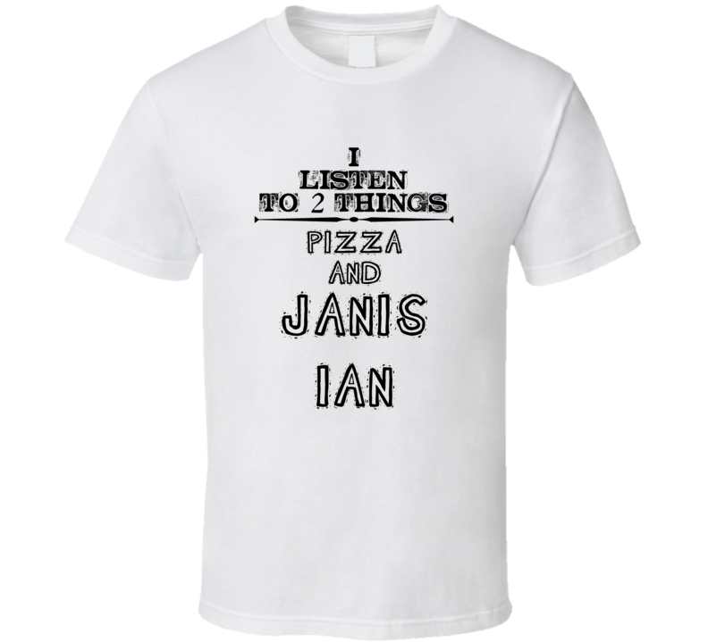 I Listen To 2 Things Pizza And Janis Ian Funny T Shirt