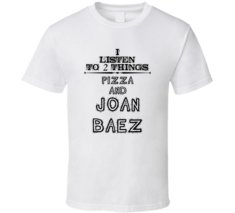 I Listen To 2 Things Pizza And Joan Baez Funny T Shirt