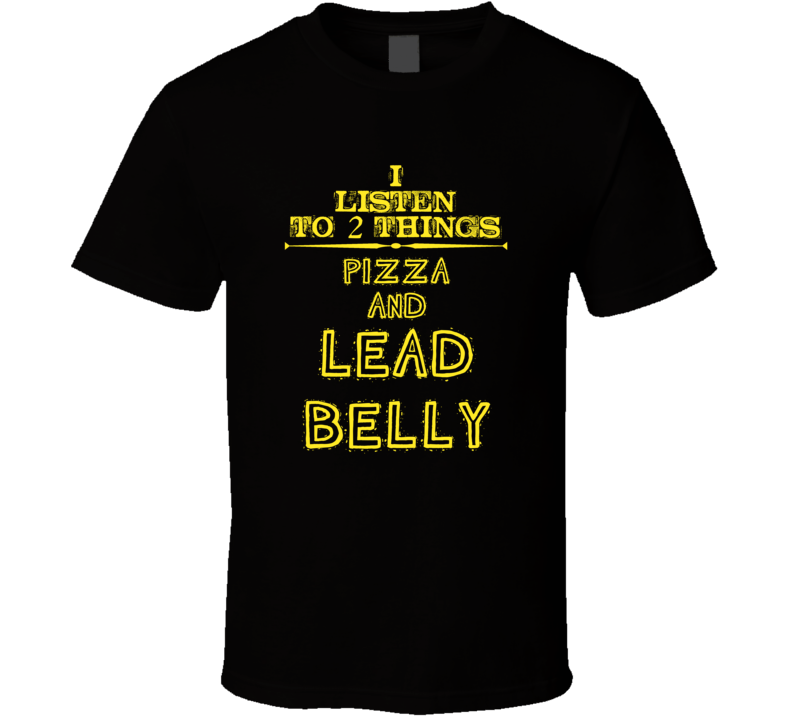 I Listen To 2 Things Pizza And Lead Belly Cool T Shirt