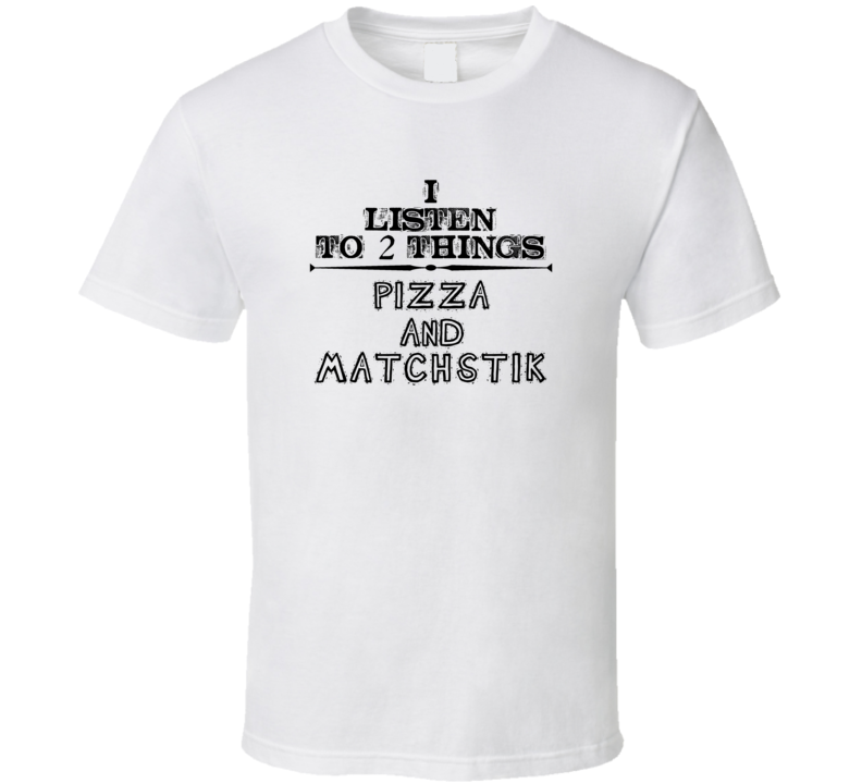 I Listen To 2 Things Pizza And Matchstik Funny T Shirt