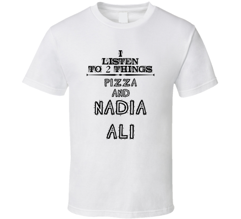 I Listen To 2 Things Pizza And Nadia Ali Funny T Shirt