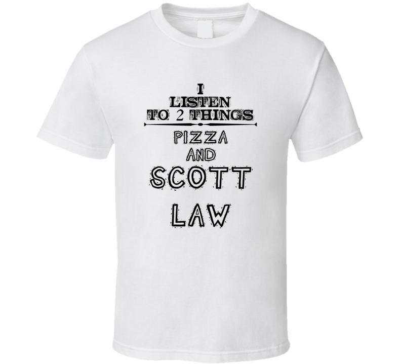 I Listen To 2 Things Pizza And Scott Law Funny T Shirt