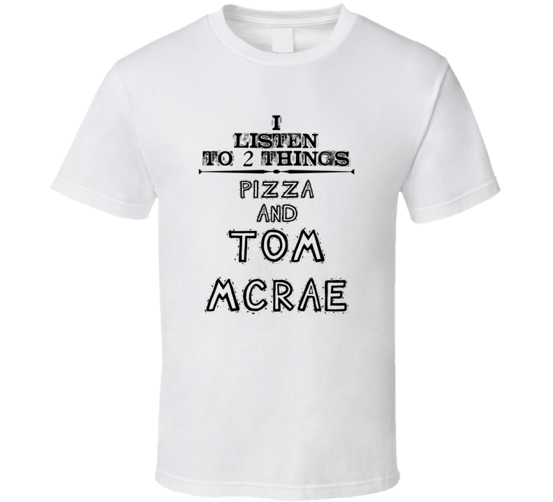 I Listen To 2 Things Pizza And Tom Mcrae Funny T Shirt