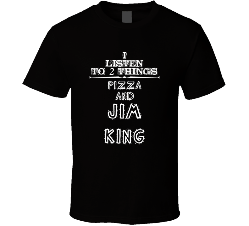 I Listen To 2 Things Pizza And Jim King Cool T Shirt