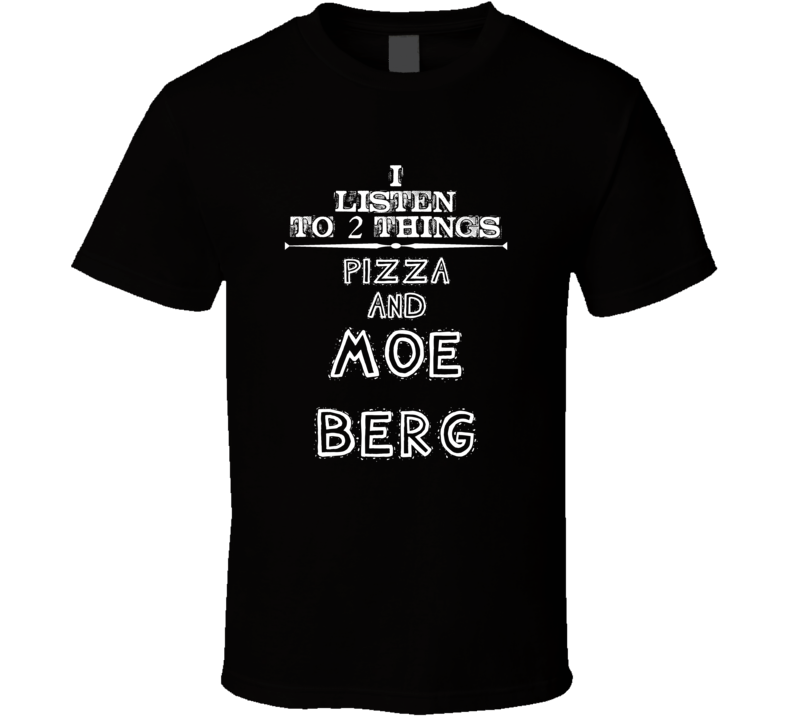 I Listen To 2 Things Pizza And Moe Berg Cool T Shirt