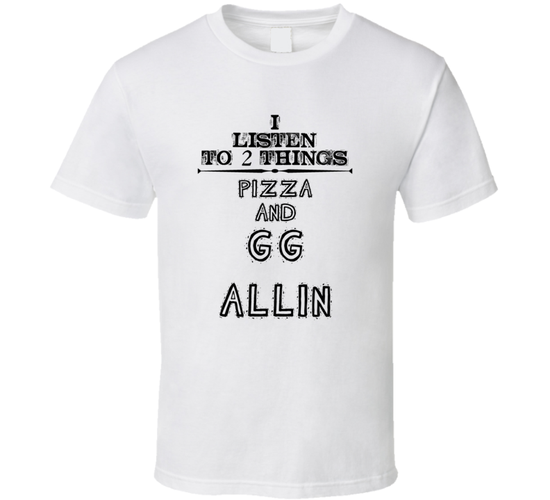 I Listen To 2 Things Pizza And Gg Allin Funny T Shirt