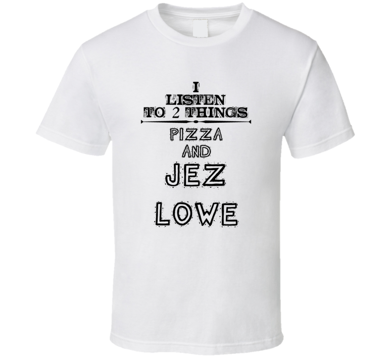 I Listen To 2 Things Pizza And Jez Lowe Funny T Shirt