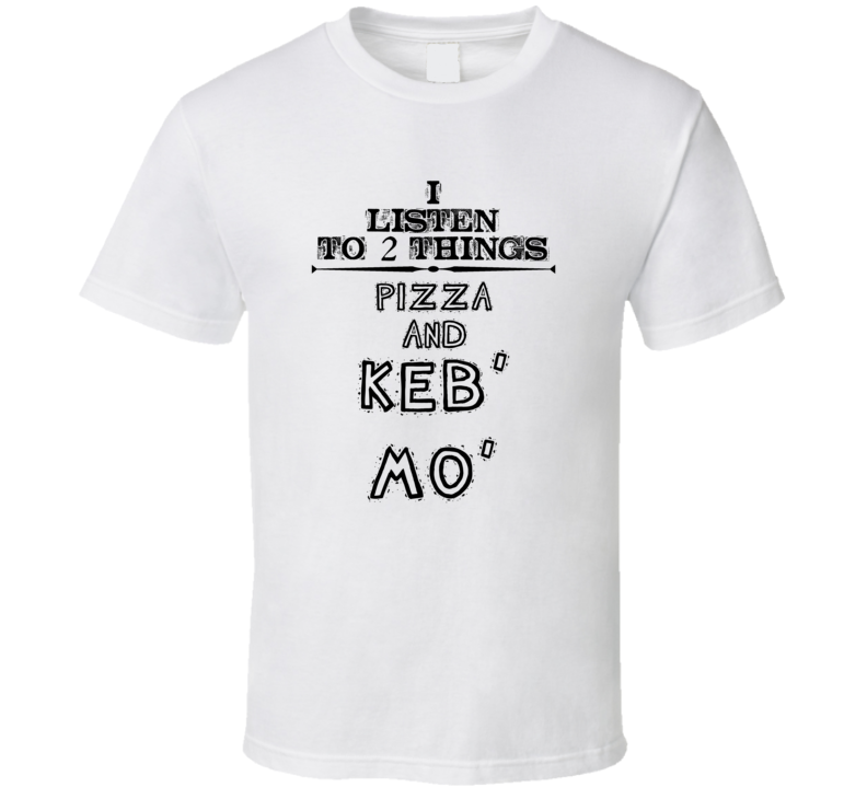 I Listen To 2 Things Pizza And Keb' Mo' Funny T Shirt