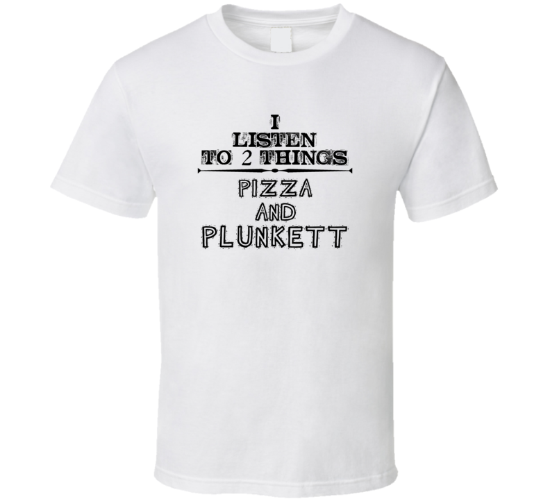 I Listen To 2 Things Pizza And Plunkett Funny T Shirt