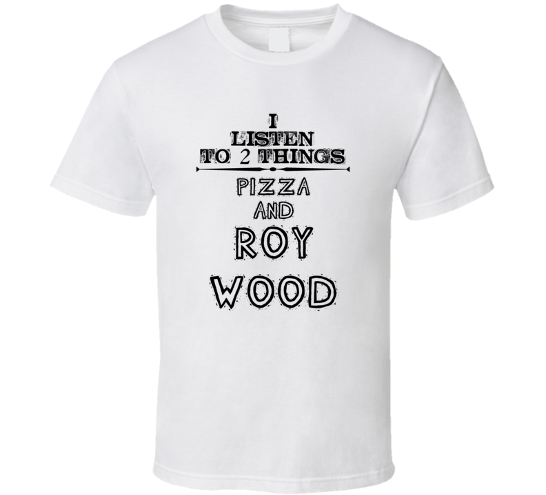 I Listen To 2 Things Pizza And Roy Wood Funny T Shirt