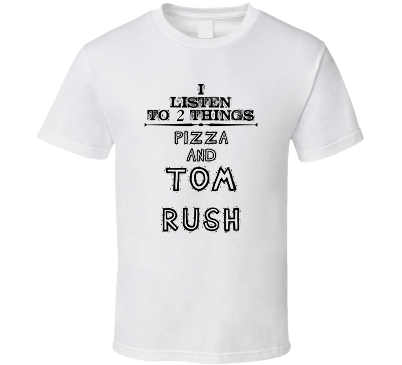 I Listen To 2 Things Pizza And Tom Rush Funny T Shirt