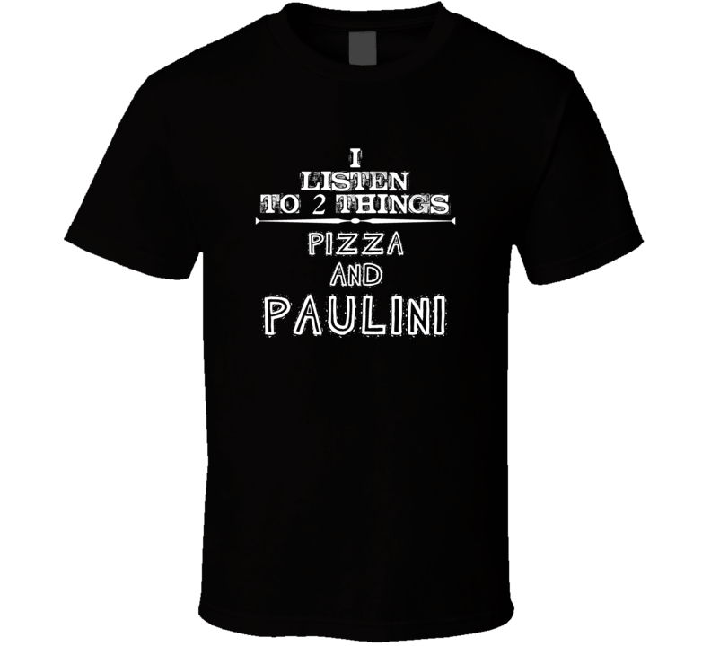 I Listen To 2 Things Pizza And Paulini Cool T Shirt