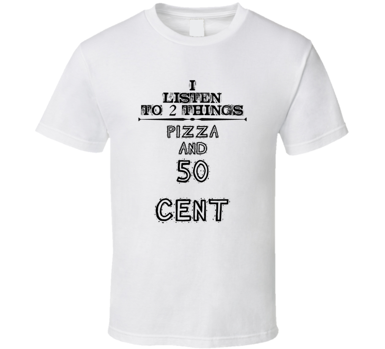 I Listen To 2 Things Pizza And 50 Cent Funny T Shirt