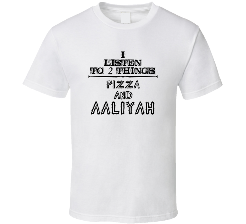 I Listen To 2 Things Pizza And Aaliyah Funny T Shirt