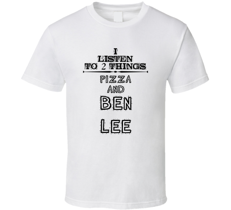 I Listen To 2 Things Pizza And Ben Lee Funny T Shirt