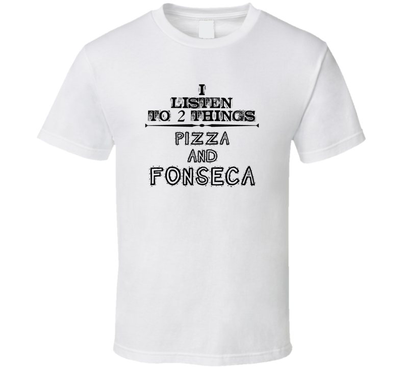 I Listen To 2 Things Pizza And Fonseca Funny T Shirt