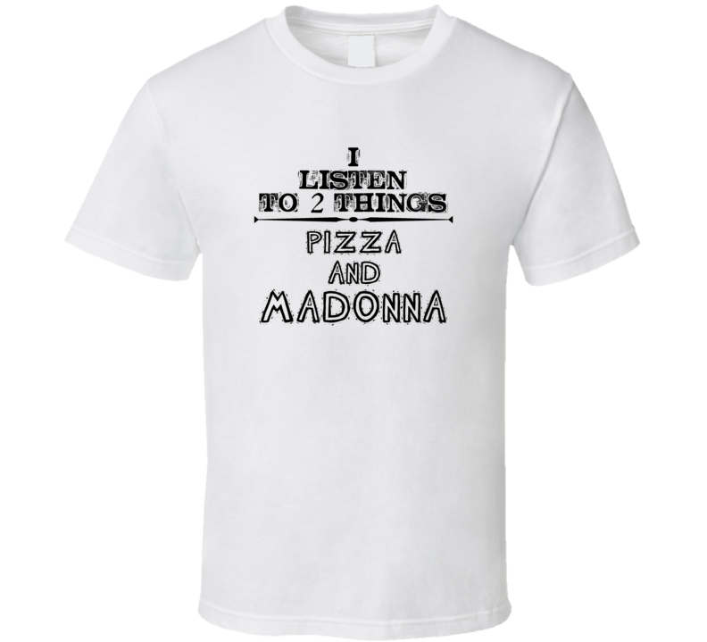 I Listen To 2 Things Pizza And Madonna Funny T Shirt