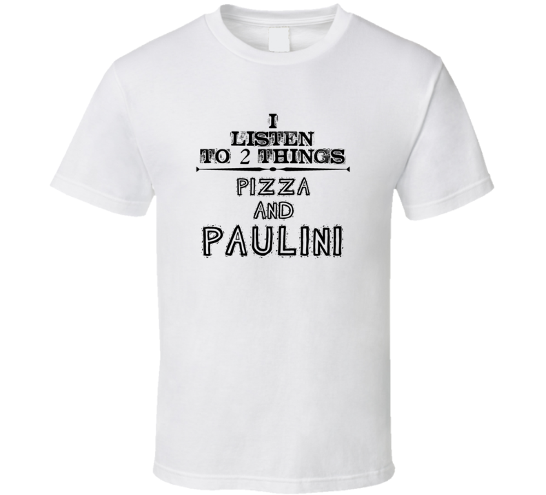 I Listen To 2 Things Pizza And Paulini Funny T Shirt