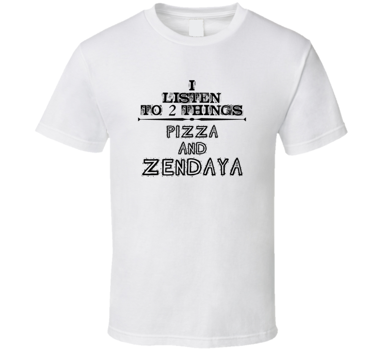 I Listen To 2 Things Pizza And Zendaya Funny T Shirt