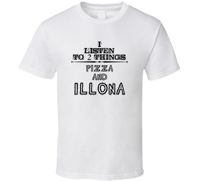 I Listen To 2 Things Pizza And Illona Funny T Shirt