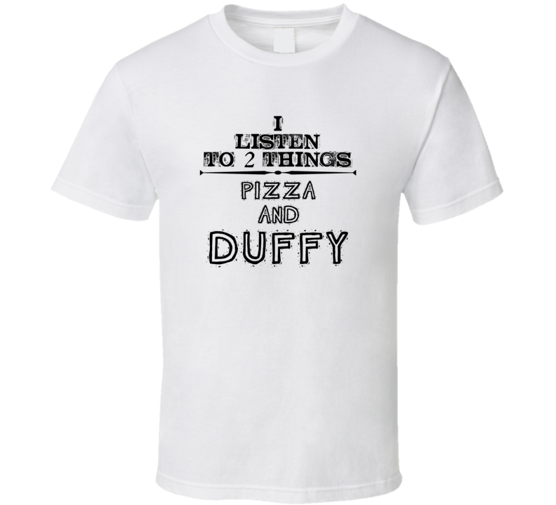 I Listen To 2 Things Pizza And Duffy Funny T Shirt