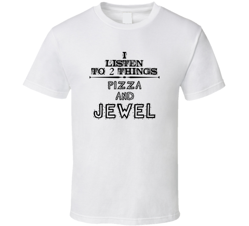 I Listen To 2 Things Pizza And Jewel Funny T Shirt