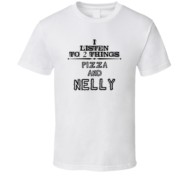 I Listen To 2 Things Pizza And Nelly Funny T Shirt