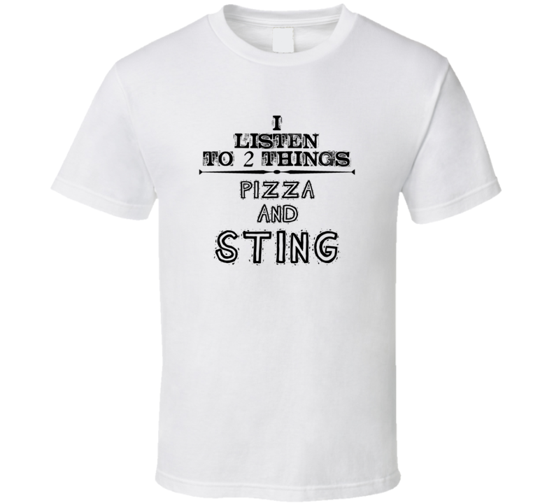 I Listen To 2 Things Pizza And Sting Funny T Shirt